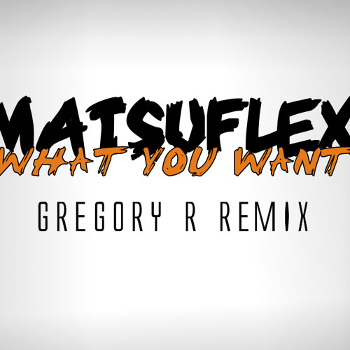 Matsuflex - What You Want (GREGORY R REMIX)