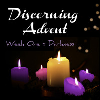 Discerning Advent Week 1 - Darkness
